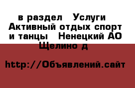  в раздел : Услуги » Активный отдых,спорт и танцы . Ненецкий АО,Щелино д.